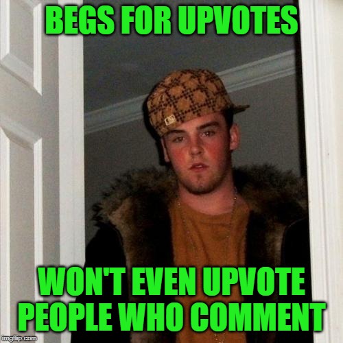 Scumbag Steve | BEGS FOR UPVOTES; WON'T EVEN UPVOTE PEOPLE WHO COMMENT | image tagged in memes,scumbag steve | made w/ Imgflip meme maker