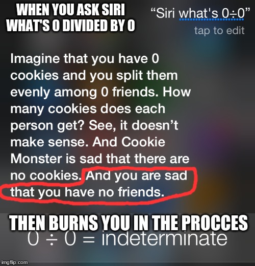 Siri what's 0 divided by 0 | WHEN YOU ASK SIRI WHAT'S 0 DIVIDED BY 0; THEN BURNS YOU IN THE PROCESS | image tagged in funny,siri | made w/ Imgflip meme maker