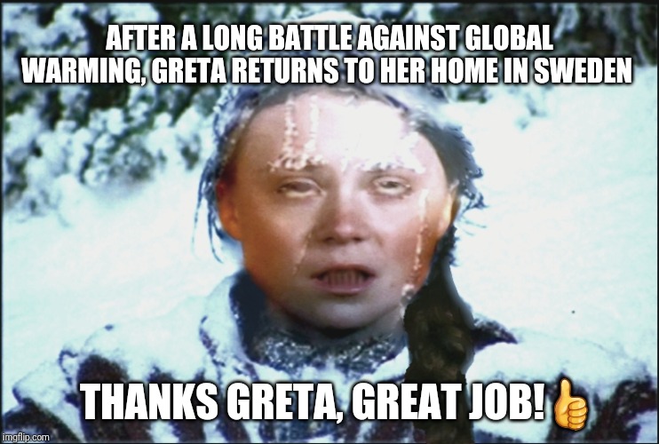 Greta | AFTER A LONG BATTLE AGAINST GLOBAL WARMING, GRETA RETURNS TO HER HOME IN SWEDEN; THANKS GRETA, GREAT JOB!👍 | image tagged in greta | made w/ Imgflip meme maker