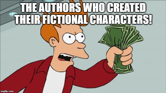 Shut Up And Take My Money Fry Meme | THE AUTHORS WHO CREATED THEIR FICTIONAL CHARACTERS! | image tagged in memes,shut up and take my money fry | made w/ Imgflip meme maker