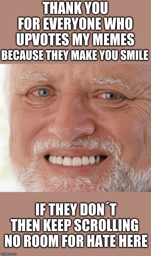 Hide the Pain Harold | THANK YOU FOR EVERYONE WHO UPVOTES MY MEMES; BECAUSE THEY MAKE YOU SMILE; IF THEY DON´T THEN KEEP SCROLLING 
NO ROOM FOR HATE HERE | image tagged in hide the pain harold | made w/ Imgflip meme maker