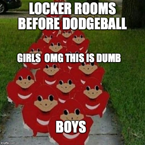 Ugandan knuckles army | LOCKER ROOMS BEFORE DODGEBALL; GIRLS  OMG THIS IS DUMB; BOYS | image tagged in ugandan knuckles army | made w/ Imgflip meme maker