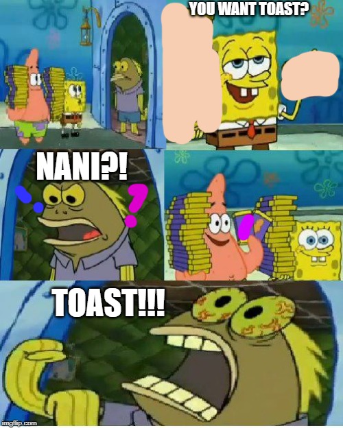 Not funny, Didn't laugh. | YOU WANT TOAST? NANI?! TOAST!!! | image tagged in memes,chocolate spongebob | made w/ Imgflip meme maker