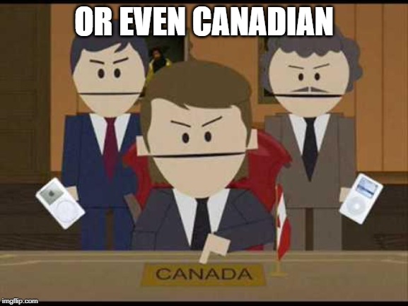 South Park Canadians | OR EVEN CANADIAN | image tagged in south park canadians | made w/ Imgflip meme maker
