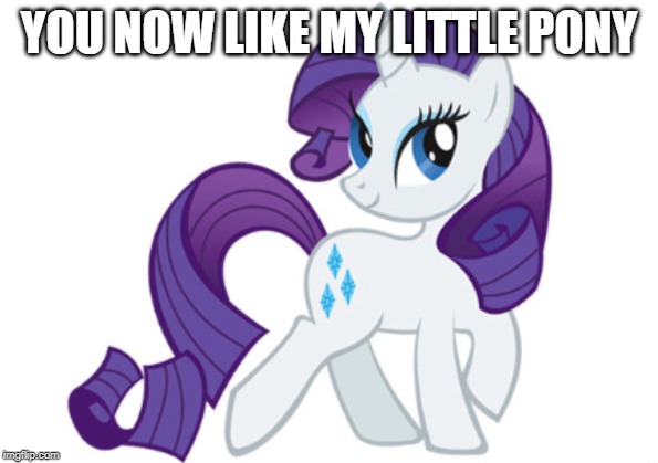 Rarity Meme | YOU NOW LIKE MY LITTLE PONY | image tagged in memes,rarity | made w/ Imgflip meme maker