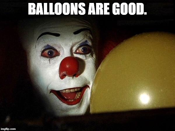 The it clown yellow balloon  | BALLOONS ARE GOOD. | image tagged in the it clown yellow balloon | made w/ Imgflip meme maker