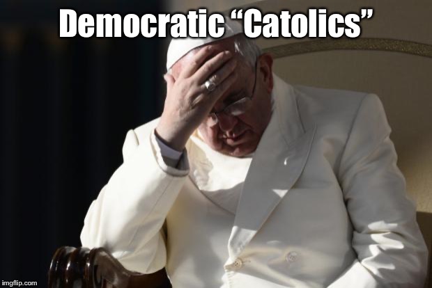 Pope Francis Facepalm | Democratic “Catolics” | image tagged in pope francis facepalm | made w/ Imgflip meme maker