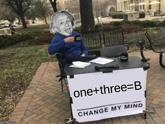 Change My Mind | one+three=B | image tagged in memes,change my mind | made w/ Imgflip meme maker