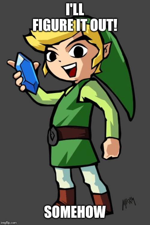 Link rupee | I'LL FIGURE IT OUT! SOMEHOW | image tagged in link rupee | made w/ Imgflip meme maker