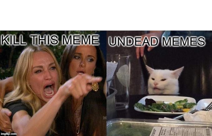 Woman Yelling At Cat Meme | KILL THIS MEME UNDEAD MEMES | image tagged in memes,woman yelling at cat | made w/ Imgflip meme maker