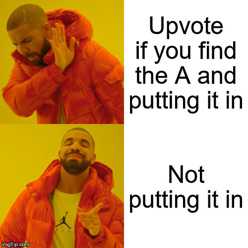 Drake Hotline Bling Meme | Upvote if you find the A and putting it in; Not putting it in | image tagged in memes,drake hotline bling | made w/ Imgflip meme maker