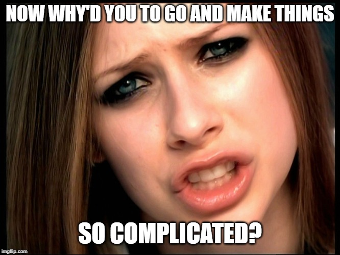 Avril Asks Why | NOW WHY'D YOU TO GO AND MAKE THINGS SO COMPLICATED? | image tagged in avril asks why | made w/ Imgflip meme maker
