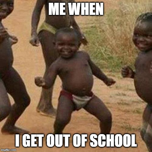 Third World Success Kid | ME WHEN; I GET OUT OF SCHOOL | image tagged in memes,third world success kid | made w/ Imgflip meme maker