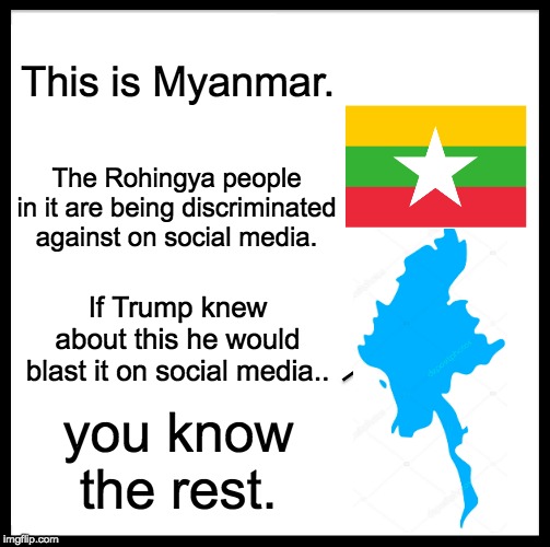 Be Like Bill | This is Myanmar. The Rohingya people in it are being discriminated against on social media. If Trump knew about this he would blast it on social media.. you know the rest. | image tagged in memes,be like bill | made w/ Imgflip meme maker