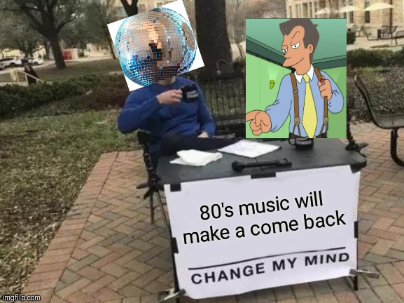 Change My Mind Meme | 80's music will make a come back | image tagged in memes,change my mind | made w/ Imgflip meme maker