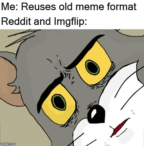 don't do it.. don't you dare.. | Me: Reuses old meme format; Reddit and Imgflip: | image tagged in memes,unsettled tom,funny,funny memes,reddit,imgflip | made w/ Imgflip meme maker