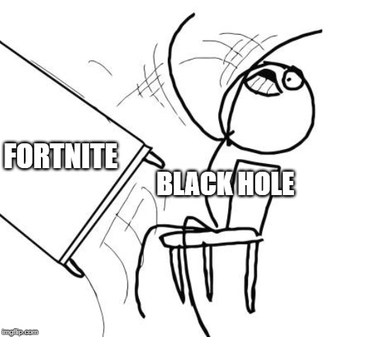 Table Flip Guy Meme | FORTNITE; BLACK HOLE | image tagged in memes,table flip guy | made w/ Imgflip meme maker