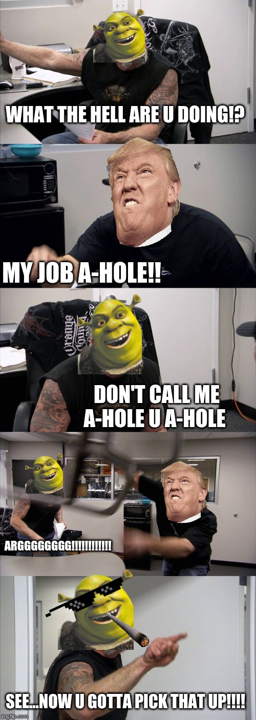 American Chopper Argument | WHAT THE HELL ARE U DOING!? MY JOB A-HOLE!! DON'T CALL ME A-HOLE U A-HOLE; ARGGGGGGGG!!!!!!!!!!!! SEE...NOW U GOTTA PICK THAT UP!!!! | image tagged in memes,american chopper argument | made w/ Imgflip meme maker