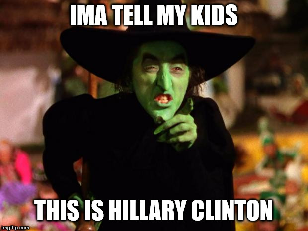 Probably just insulted the witch | IMA TELL MY KIDS; THIS IS HILLARY CLINTON | image tagged in wicked witch,hillary,clinton | made w/ Imgflip meme maker