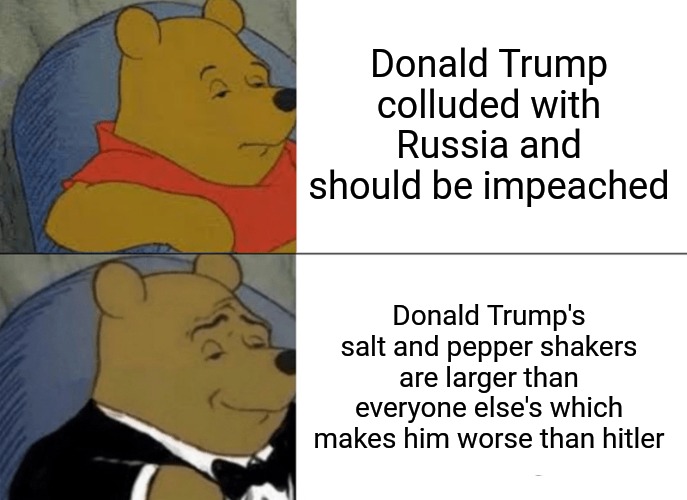 TDS is real and it only gets worse. | Donald Trump colluded with Russia and should be impeached; Donald Trump's salt and pepper shakers are larger than everyone else's which makes him worse than hitler | image tagged in memes,tuxedo winnie the pooh,donald trump,trump derangement syndrome | made w/ Imgflip meme maker