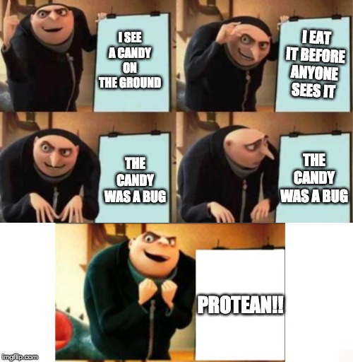 Gru's plan 5 panel | I EAT IT BEFORE ANYONE SEES IT; I SEE A CANDY ON THE GROUND; THE CANDY WAS A BUG; THE CANDY WAS A BUG; PROTEAN!! | image tagged in gru's plan 5 panel | made w/ Imgflip meme maker