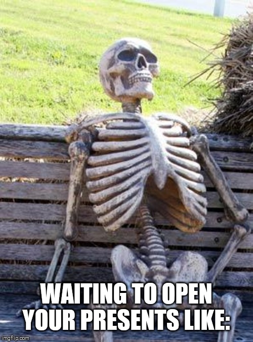 Waiting Skeleton | WAITING TO OPEN YOUR PRESENTS LIKE: | image tagged in memes,waiting skeleton | made w/ Imgflip meme maker