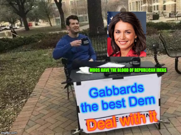 Change My Mind Meme | MUGS HAVE THE BLOOD OF REPUBLICAN IDEAS; Gabbards the best Dem; Deal with it | image tagged in memes,change my mind | made w/ Imgflip meme maker