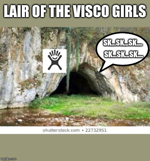 Cave mouth | LAIR OF THE VISCO GIRLS; SK...SK...SK.... SK...SK...SK.... | image tagged in cave mouth | made w/ Imgflip meme maker