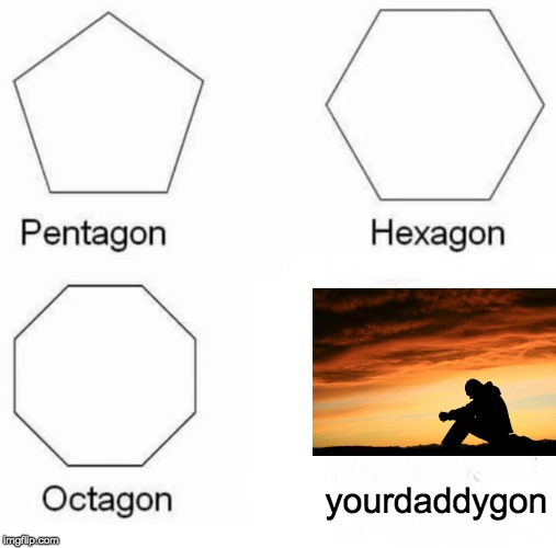 Pentagon Hexagon Octagon Meme | yourdaddygon | image tagged in memes,pentagon hexagon octagon | made w/ Imgflip meme maker
