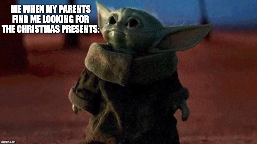 Baby yoda | ME WHEN MY PARENTS FIND ME LOOKING FOR THE CHRISTMAS PRESENTS: | image tagged in baby yoda | made w/ Imgflip meme maker