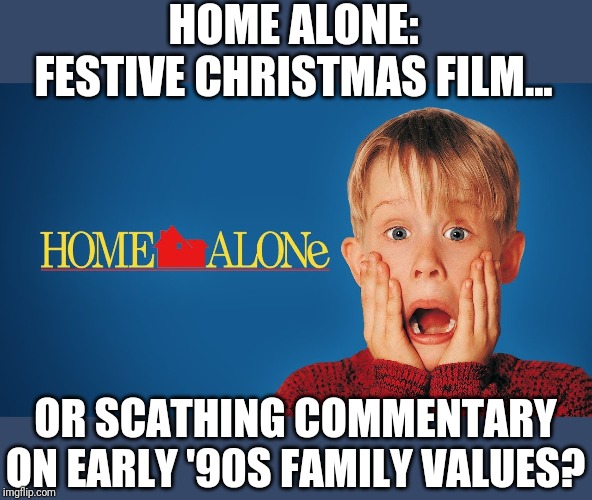 Remember: you can't spell "Mccallister Family" without "Dysfunctional"! | HOME ALONE: FESTIVE CHRISTMAS FILM... OR SCATHING COMMENTARY ON EARLY '90S FAMILY VALUES? | image tagged in kevin,home alone,dysfunctional,90's,family values,memes | made w/ Imgflip meme maker