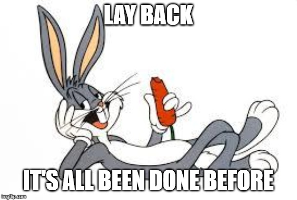 bugs bunny laid back | LAY BACK IT'S ALL BEEN DONE BEFORE | image tagged in bugs bunny laid back | made w/ Imgflip meme maker