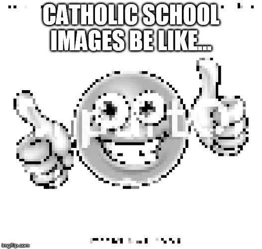 low quality smile | CATHOLIC SCHOOL IMAGES BE LIKE... | image tagged in low quality smile | made w/ Imgflip meme maker