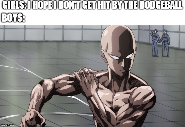 Saitama - One Punch Man, Anime | GIRLS: I HOPE I DON'T GET HIT BY THE DODGEBALL; BOYS: | image tagged in saitama - one punch man anime | made w/ Imgflip meme maker