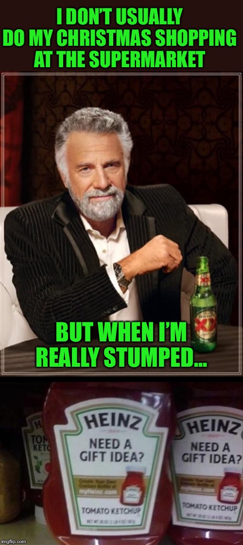 Condiments anyone? | I DON’T USUALLY DO MY CHRISTMAS SHOPPING AT THE SUPERMARKET; BUT WHEN I’M REALLY STUMPED... | image tagged in memes,the most interesting man in the world,christmas shopping,funny | made w/ Imgflip meme maker