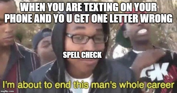 I’m about to end this man’s whole career | WHEN YOU ARE TEXTING ON YOUR PHONE AND YO U GET ONE LETTER WRONG; SPELL CHECK | image tagged in im about to end this mans whole career | made w/ Imgflip meme maker
