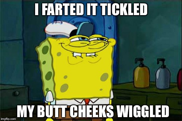 Don't You Squidward Meme | I FARTED IT TICKLED; MY BUTT CHEEKS WIGGLED | image tagged in memes,dont you squidward | made w/ Imgflip meme maker