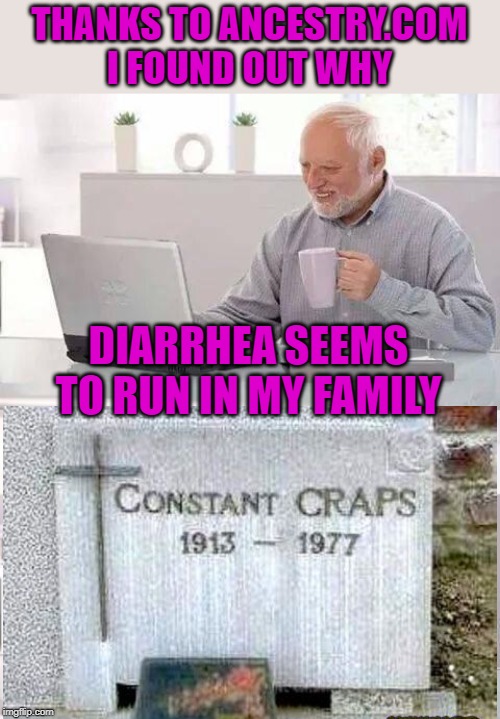 Aunt Constant | THANKS TO ANCESTRY.COM I FOUND OUT WHY; DIARRHEA SEEMS TO RUN IN MY FAMILY | image tagged in memes,hide the pain harold,diarrhea,ancestor,family | made w/ Imgflip meme maker