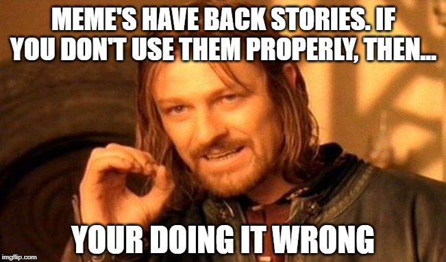 One does not simply generate memes | MEME'S HAVE BACK STORIES. IF YOU DON'T USE THEM PROPERLY, THEN... YOUR DOING IT WRONG | image tagged in memes,one does not simply | made w/ Imgflip meme maker