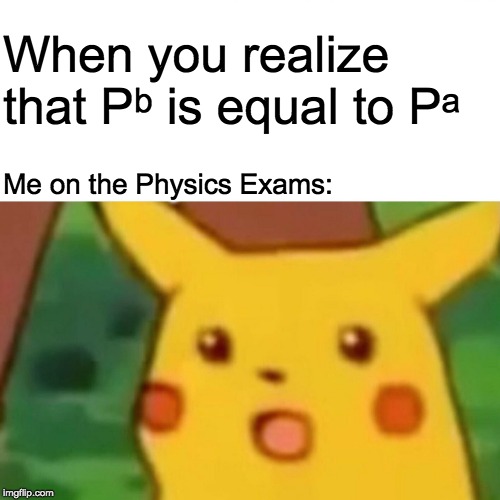 Surprised Pikachu | When you realize that Pᵇ is equal to Pᵃ; Me on the Physics Exams: | image tagged in memes,surprised pikachu | made w/ Imgflip meme maker