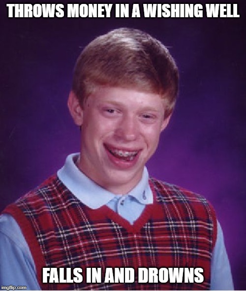 Bad Luck Brian wishing well | THROWS MONEY IN A WISHING WELL; FALLS IN AND DROWNS | image tagged in memes,bad luck brian | made w/ Imgflip meme maker