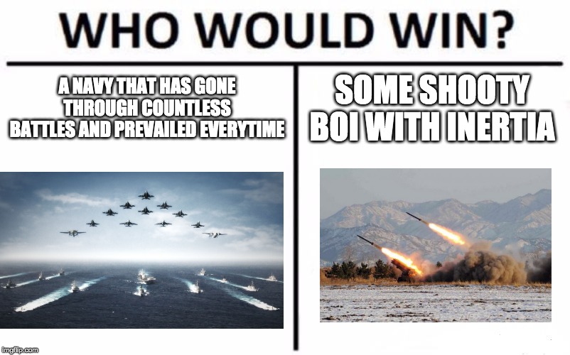 Who Would Win? | A NAVY THAT HAS GONE THROUGH COUNTLESS BATTLES AND PREVAILED EVERYTIME; SOME SHOOTY BOI WITH INERTIA | image tagged in memes,who would win | made w/ Imgflip meme maker