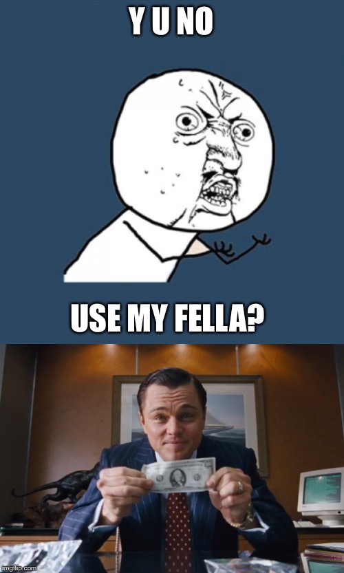 Y U NO USE MY FELLA? | image tagged in memes,y u no | made w/ Imgflip meme maker