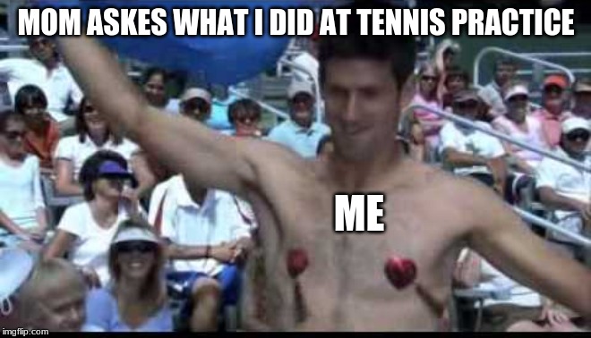 tits | MOM ASKES WHAT I DID AT TENNIS PRACTICE; ME | image tagged in tits | made w/ Imgflip meme maker