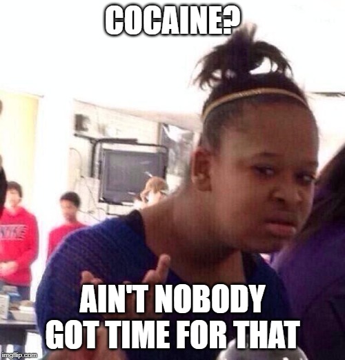 Black Girl Wat | COCAINE? AIN'T NOBODY GOT TIME FOR THAT | image tagged in memes,black girl wat | made w/ Imgflip meme maker