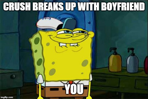 Don't You Squidward Meme | CRUSH BREAKS UP WITH BOYFRIEND; YOU | image tagged in memes,dont you squidward | made w/ Imgflip meme maker