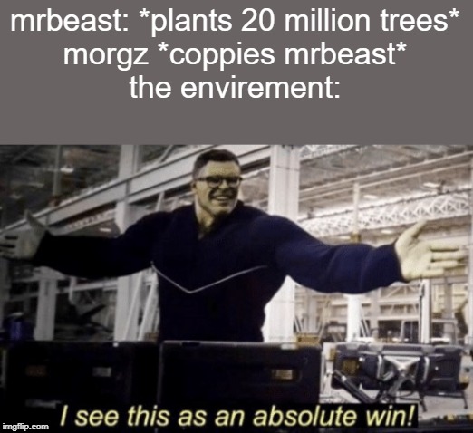 I See This as an Absolute Win! | mrbeast: *plants 20 million trees*
morgz *coppies mrbeast*
the envirement: | image tagged in i see this as an absolute win | made w/ Imgflip meme maker