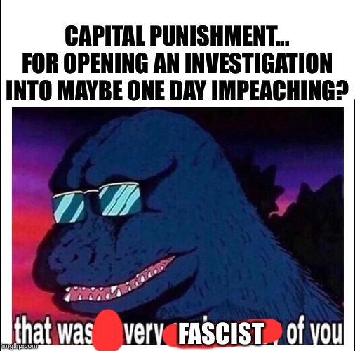 When they want to start chopping off liberal heads before impeachment has even started. | CAPITAL PUNISHMENT... FOR OPENING AN INVESTIGATION INTO MAYBE ONE DAY IMPEACHING? FASCIST | image tagged in that wasnt very cash money,fascist,fascists,impeach trump,impeachment,trump impeachment | made w/ Imgflip meme maker