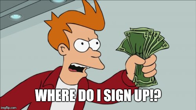 Shut Up And Take My Money Fry Meme | WHERE DO I SIGN UP!? | image tagged in memes,shut up and take my money fry | made w/ Imgflip meme maker