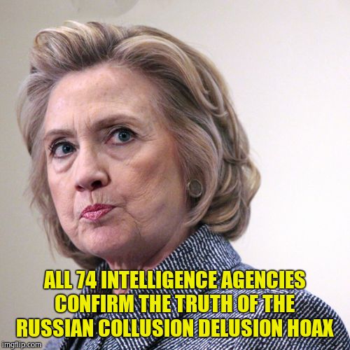 hillary clinton pissed | ALL 74 INTELLIGENCE AGENCIES CONFIRM THE TRUTH OF THE RUSSIAN COLLUSION DELUSION HOAX | image tagged in hillary clinton pissed | made w/ Imgflip meme maker